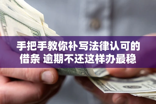 北京手把手教你补写法律认可的借条 逾期不还这样办最稳妥