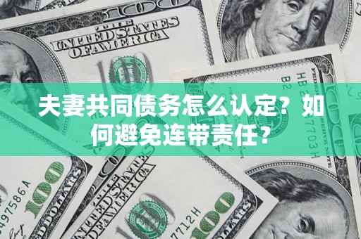 北京夫妻共同债务怎么认定？如何避免连带责任？