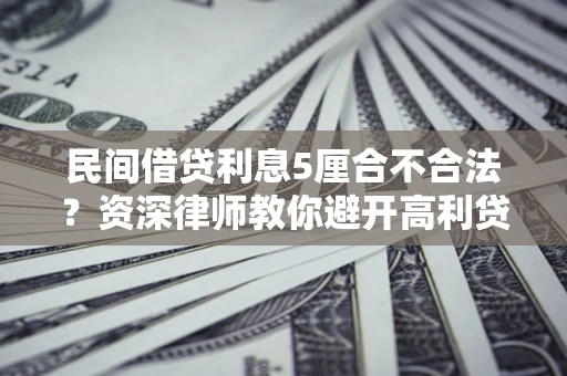 北京民间借贷利息5厘合不合法？资深律师教你避开高利贷陷阱