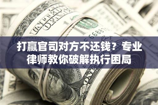 北京打赢官司对方不还钱？专业律师教你破解执行困局
