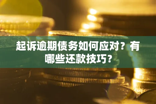 北京起诉逾期债务如何应对？有哪些还款技巧？