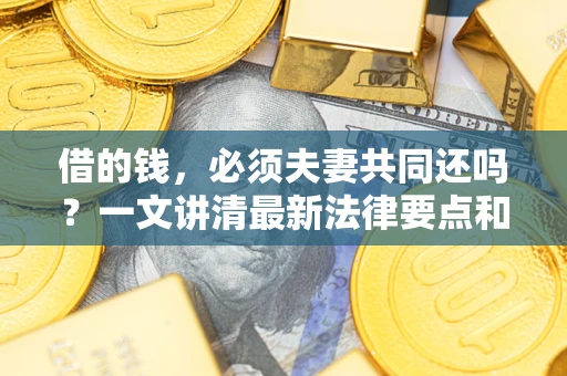 北京借的钱，必须夫妻共同还吗？一文讲清最新法律要点和避坑指南
