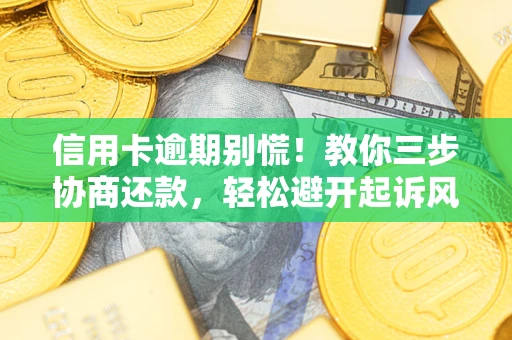 北京信用卡逾期别慌！教你三步协商还款，轻松避开起诉风险