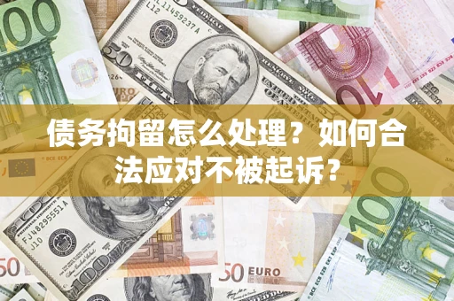 北京债务拘留怎么处理？如何合法应对不被起诉？