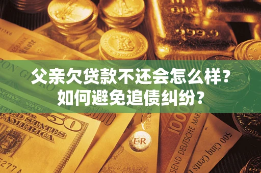 北京父亲欠贷款不还会怎么样？如何避免追债纠纷？