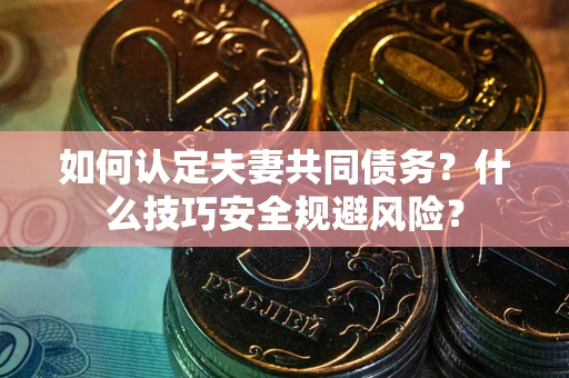 北京如何认定夫妻共同债务？什么技巧安全规避风险？