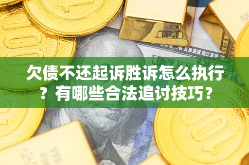 北京欠债不还起诉胜诉怎么执行？有哪些合法追讨技巧？