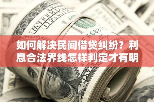 北京如何解决民间借贷纠纷？利息合法界线怎样判定才有明确说法？