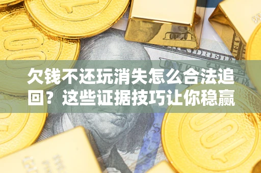 北京欠钱不还玩消失怎么合法追回？这些证据技巧让你稳赢官司！