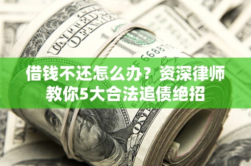 北京借钱不还怎么办？资深律师教你5大合法追债绝招