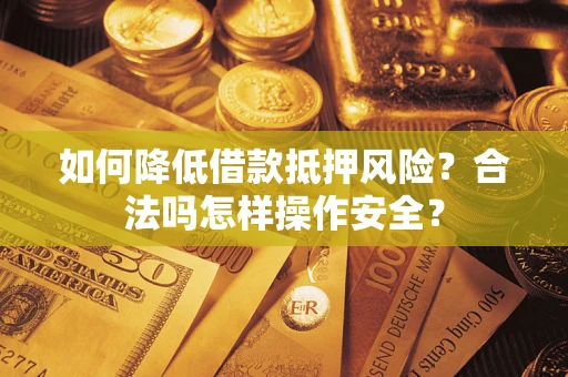 北京如何降低借款抵押风险？合法吗怎样操作安全？