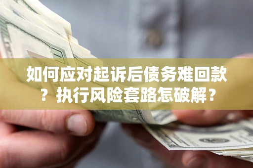 北京如何应对起诉后债务难回款？执行风险套路怎破解？