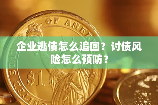 北京企业逃债怎么追回？讨债风险怎么预防？