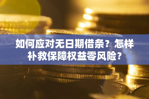 北京如何应对无日期借条？怎样补救保障权益零风险？