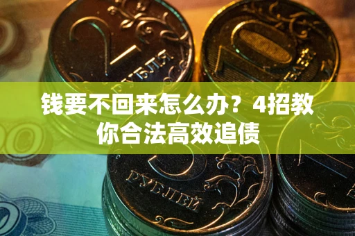 北京钱要不回来怎么办？4招教你合法高效追债