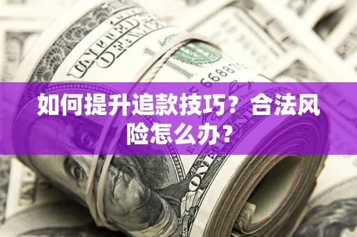 北京如何提升追款技巧？合法风险怎么办？