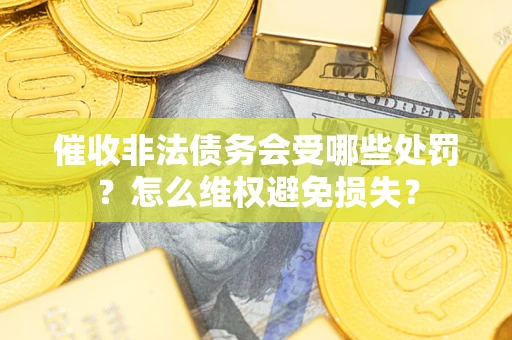 北京催收非法债务会受哪些处罚？怎么维权避免损失？