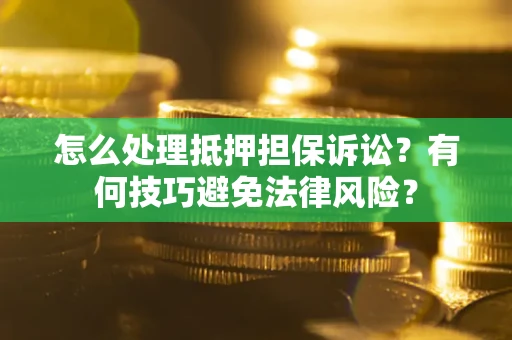 北京怎么处理抵押担保诉讼？有何技巧避免法律风险？