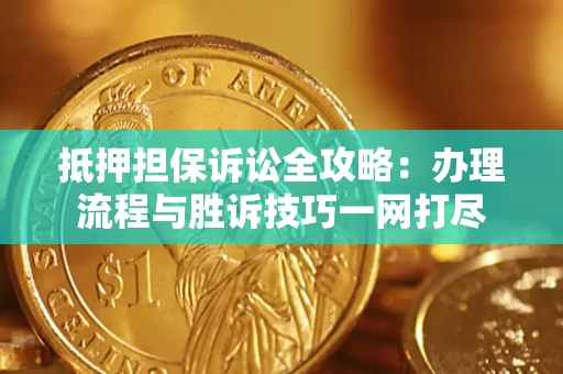 北京抵押担保诉讼全攻略：办理流程与胜诉技巧一网打尽