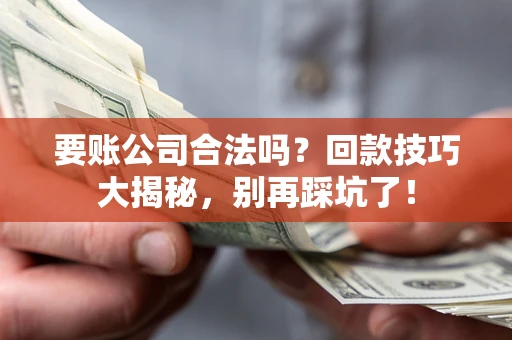 北京要账公司合法吗？回款技巧大揭秘，别再踩坑了！