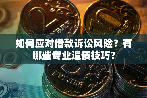 北京如何应对借款诉讼风险？有哪些专业追债技巧？