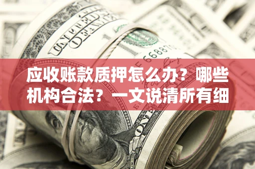 北京应收账款质押怎么办？哪些机构合法？一文说清所有细节