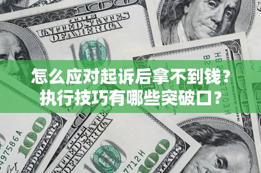 北京怎么应对起诉后拿不到钱？执行技巧有哪些突破口？