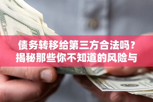 北京债务转移给第三方合法吗？揭秘那些你不知道的风险与防护技巧