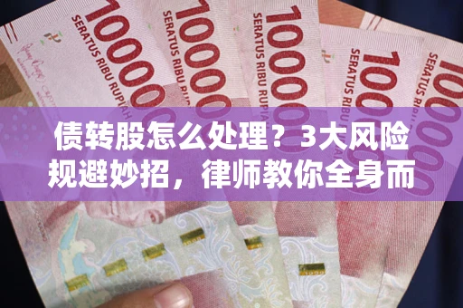 北京债转股怎么处理？3大风险规避妙招，律师教你全身而退