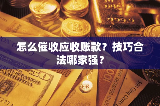 北京怎么催收应收账款？技巧合法哪家强？