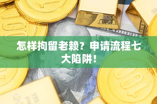 北京怎样拘留老赖？申请流程七大陷阱！