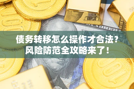 北京债务转移怎么操作才合法？风险防范全攻略来了！