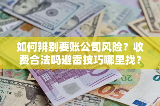 北京如何辨别要账公司风险？收费合法吗避雷技巧哪里找？