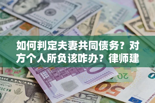 北京如何判定夫妻共同债务？对方个人所负该咋办？律师建议