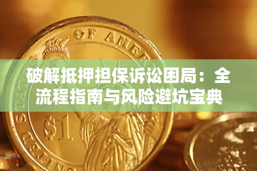 北京破解抵押担保诉讼困局：全流程指南与风险避坑宝典