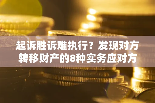 北京起诉胜诉难执行？发现对方转移财产的8种实务应对方案