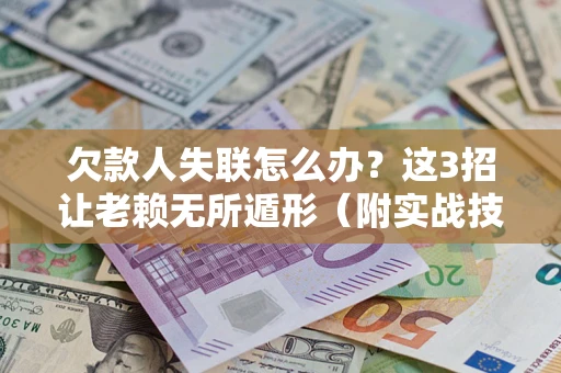 北京欠款人失联怎么办？这3招让老赖无所遁形（附实战技巧）