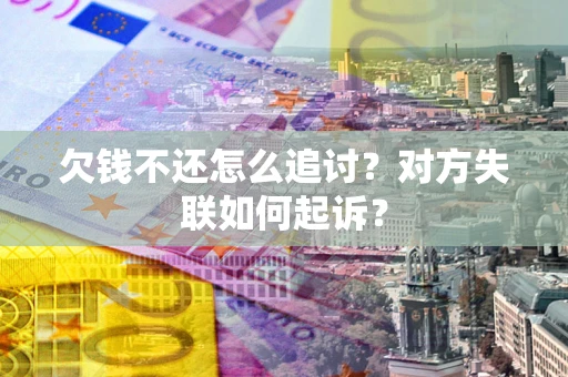 北京欠钱不还怎么追讨？对方失联如何起诉？